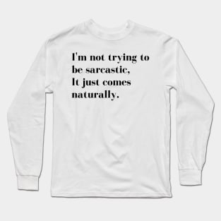 Im Not Trying to be Sarcastic, it just comes naturally. Funny Sarcastic Quote for those that Sarcasm is their language. Long Sleeve T-Shirt